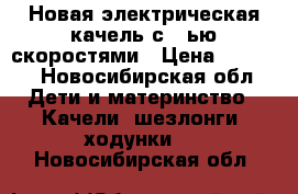 Новая электрическая качель с 5-ью скоростями › Цена ­ 4 500 - Новосибирская обл. Дети и материнство » Качели, шезлонги, ходунки   . Новосибирская обл.